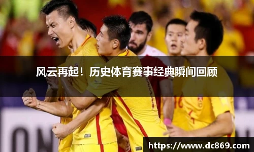 风云再起！历史体育赛事经典瞬间回顾