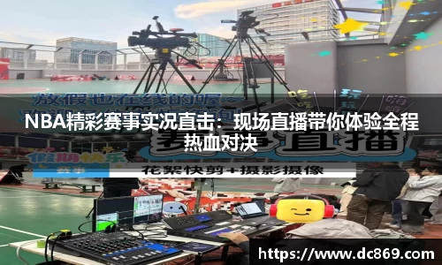 NBA精彩赛事实况直击：现场直播带你体验全程热血对决